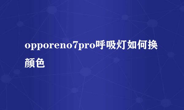 opporeno7pro呼吸灯如何换颜色