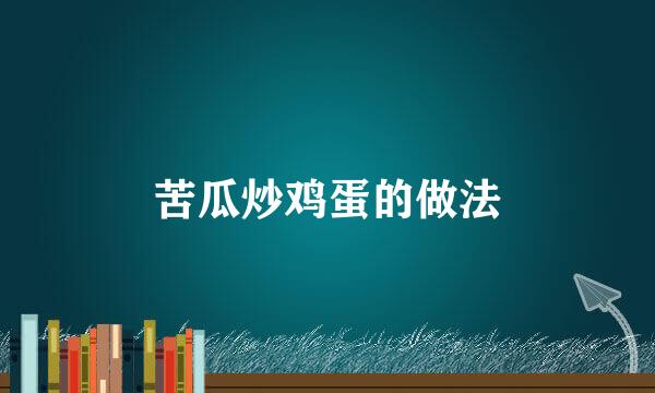 苦瓜炒鸡蛋的做法