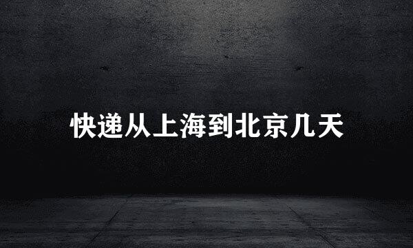 快递从上海到北京几天