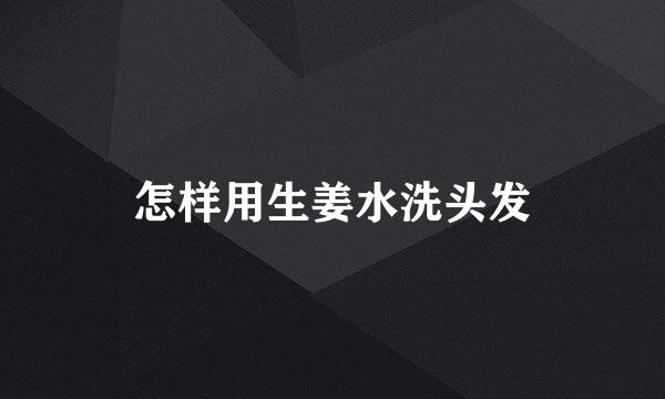 怎样用生姜水洗头发