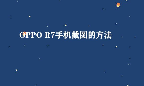 OPPO R7手机截图的方法