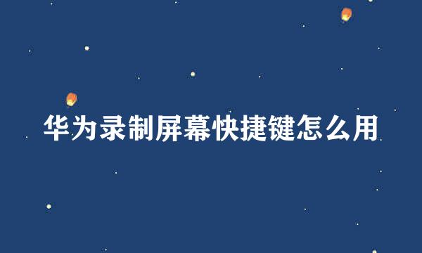 华为录制屏幕快捷键怎么用