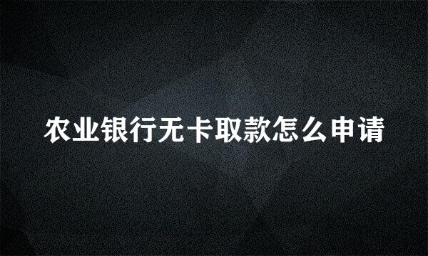 农业银行无卡取款怎么申请