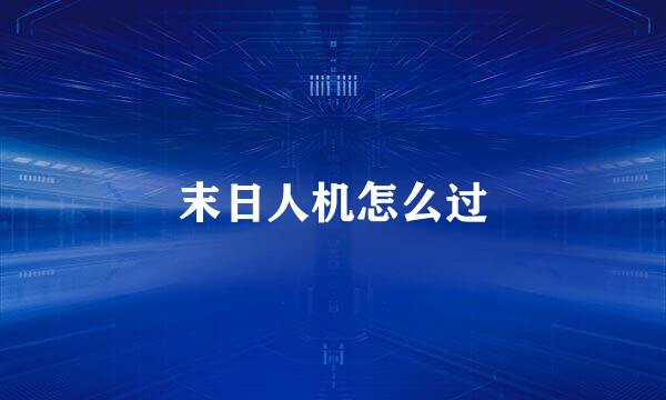 末日人机怎么过