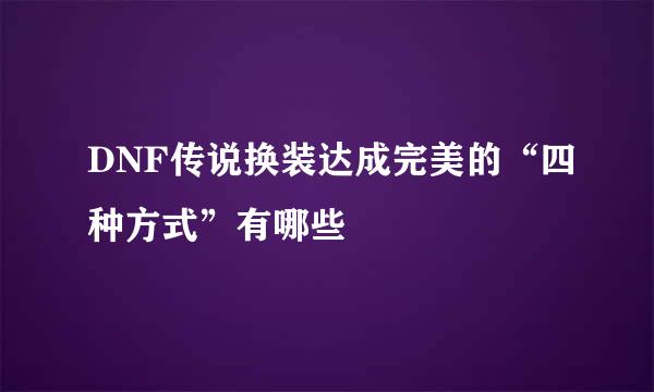 DNF传说换装达成完美的“四种方式”有哪些
