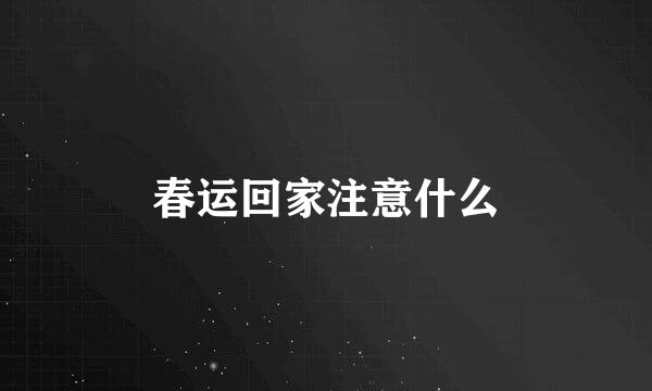 春运回家注意什么