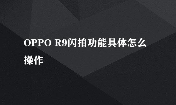 OPPO R9闪拍功能具体怎么操作