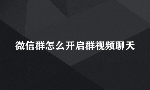 微信群怎么开启群视频聊天