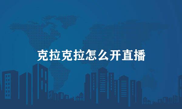 克拉克拉怎么开直播