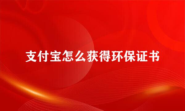 支付宝怎么获得环保证书