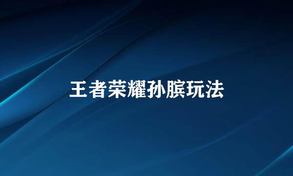 王者荣耀孙膑玩法