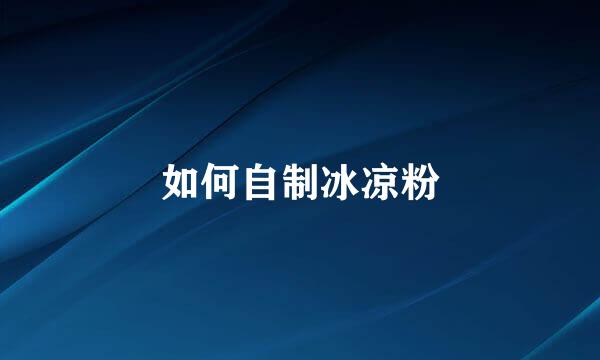 如何自制冰凉粉