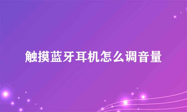 触摸蓝牙耳机怎么调音量