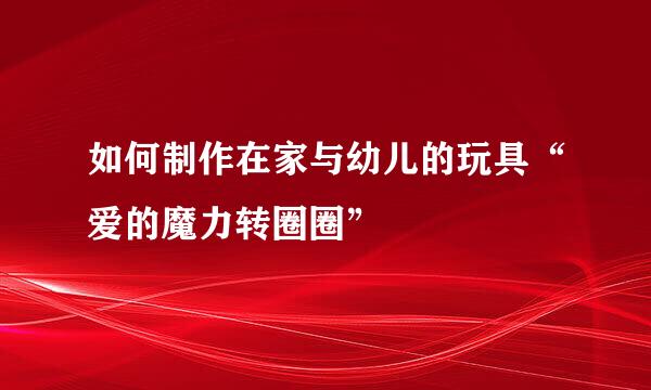 如何制作在家与幼儿的玩具“爱的魔力转圈圈”