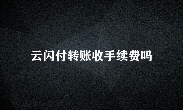 云闪付转账收手续费吗