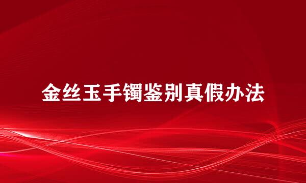 金丝玉手镯鉴别真假办法