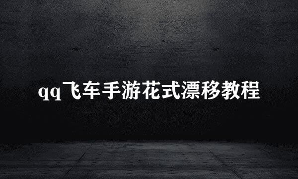 qq飞车手游花式漂移教程