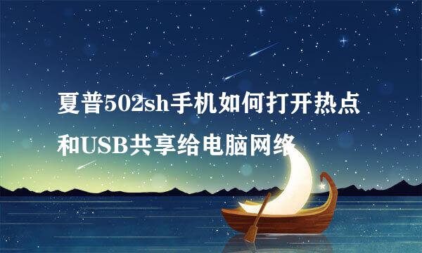 夏普502sh手机如何打开热点和USB共享给电脑网络