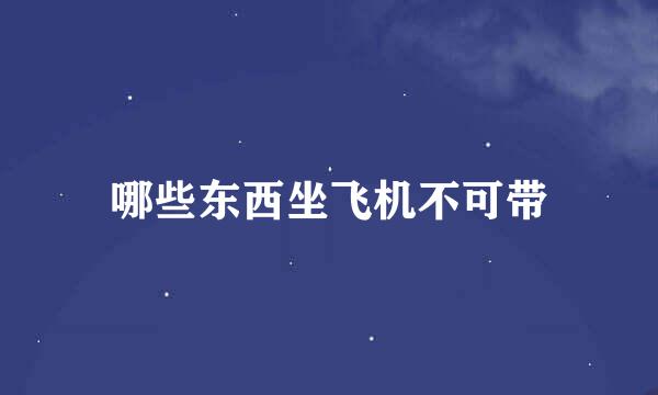 哪些东西坐飞机不可带