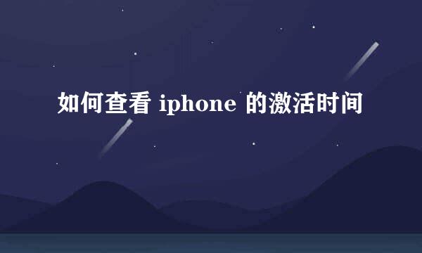 如何查看 iphone 的激活时间