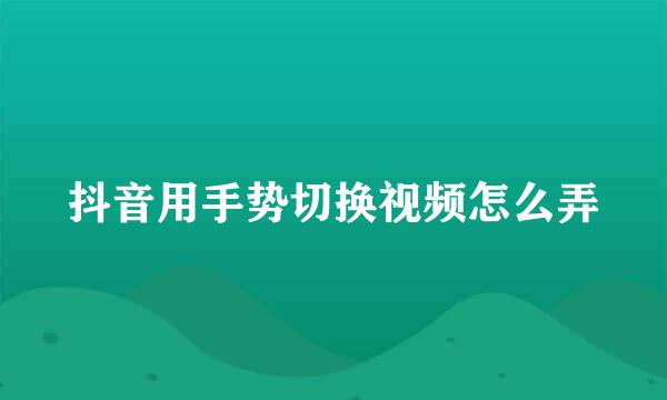 抖音用手势切换视频怎么弄