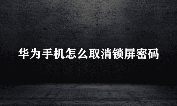 华为手机怎么取消锁屏密码