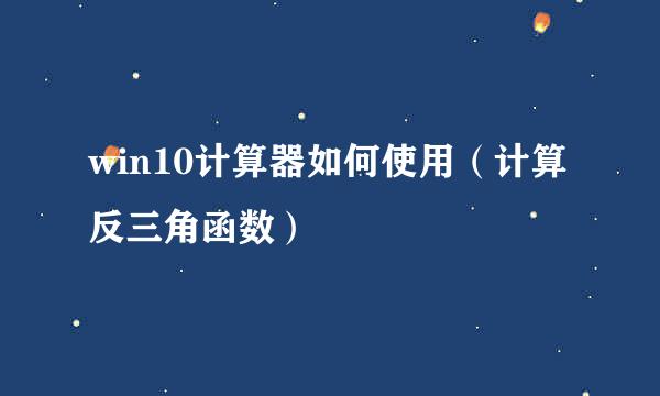 win10计算器如何使用（计算反三角函数）