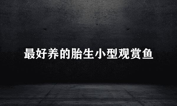 最好养的胎生小型观赏鱼