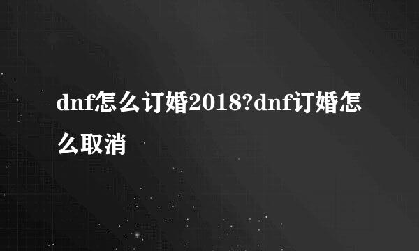 dnf怎么订婚2018?dnf订婚怎么取消