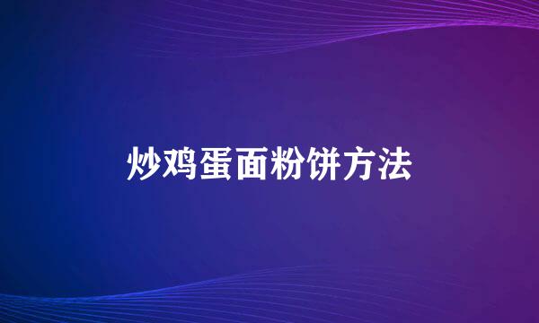 炒鸡蛋面粉饼方法