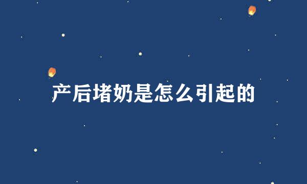 产后堵奶是怎么引起的