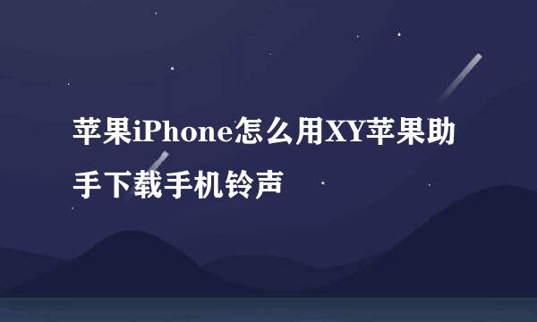 苹果iPhone怎么用XY苹果助手下载手机铃声