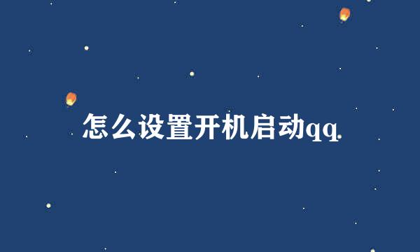 怎么设置开机启动qq
