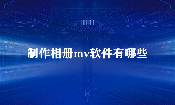 制作相册mv软件有哪些