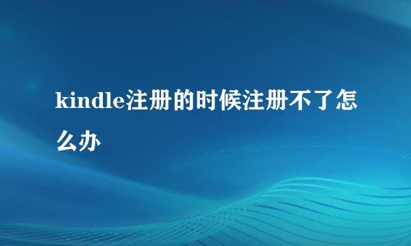 kindle注册的时候注册不了怎么办