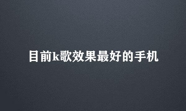 目前k歌效果最好的手机