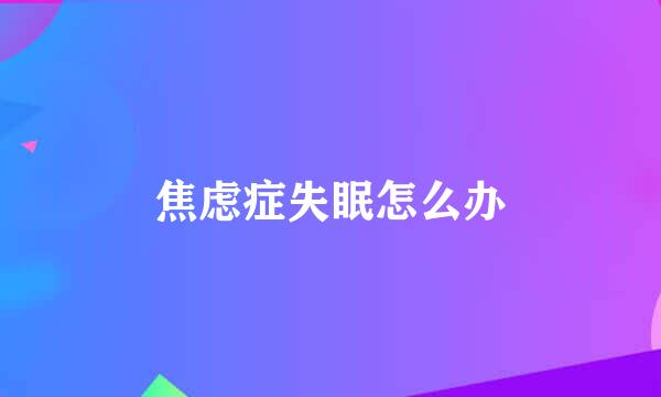 焦虑症失眠怎么办