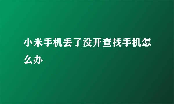 小米手机丢了没开查找手机怎么办