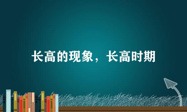 长高的现象，长高时期
