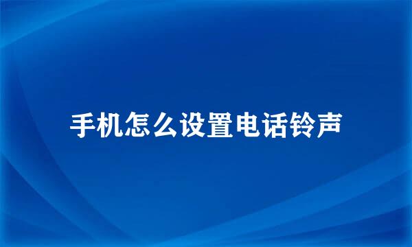 手机怎么设置电话铃声