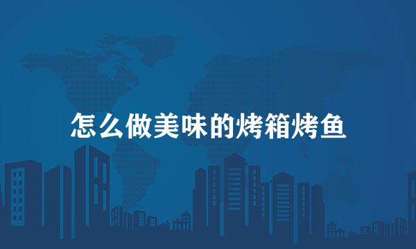 怎么做美味的烤箱烤鱼