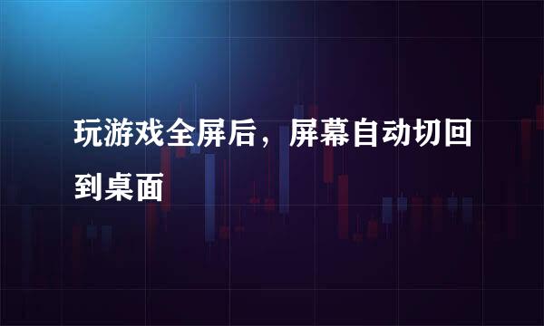 玩游戏全屏后，屏幕自动切回到桌面