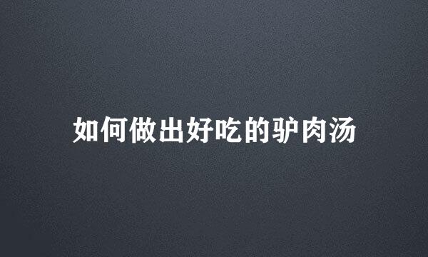如何做出好吃的驴肉汤