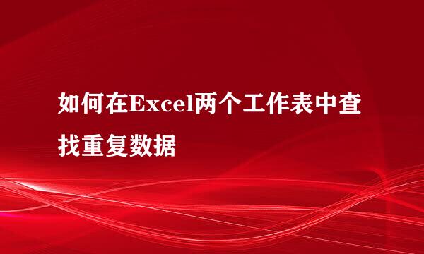 如何在Excel两个工作表中查找重复数据