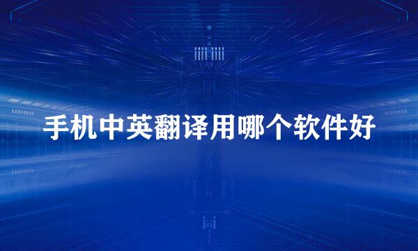 手机中英翻译用哪个软件好