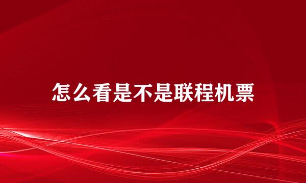 怎么看是不是联程机票