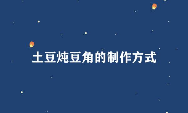 土豆炖豆角的制作方式