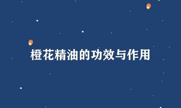橙花精油的功效与作用
