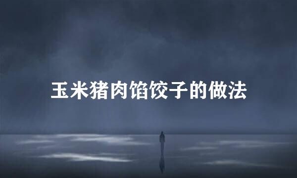 玉米猪肉馅饺子的做法