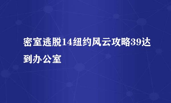 密室逃脱14纽约风云攻略39达到办公室